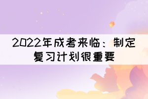 2022年成考来临：制定复习计划很重要