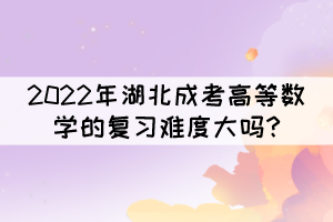 2022年湖北成考高等数学的复习难度大吗?缩略图